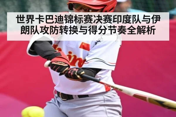 世界卡巴迪锦标赛决赛印度队与伊朗队攻防转换与得分节奏全解析