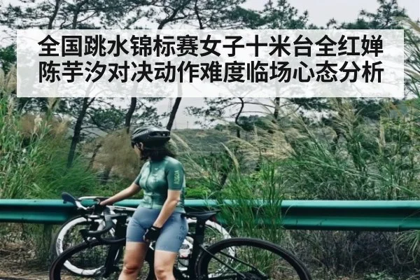 全国跳水锦标赛女子十米台全红婵陈芋汐对决动作难度临场心态分析(NG28)